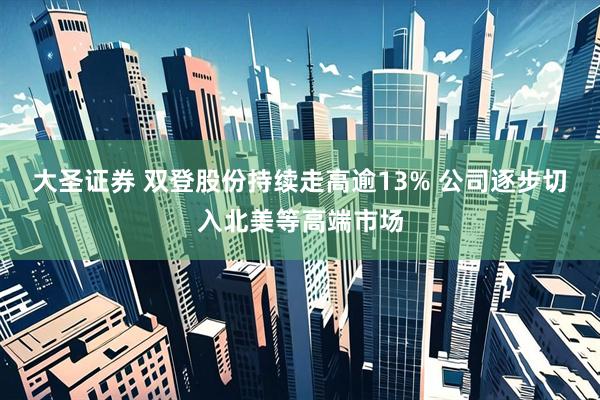 大圣证券 双登股份持续走高逾13% 公司逐步切入北美等高端市场