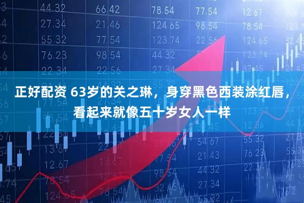 正好配资 63岁的关之琳，身穿黑色西装涂红唇，看起来就像五十岁女人一样