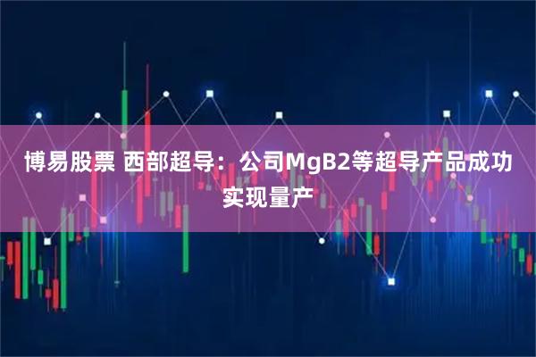 博易股票 西部超导：公司MgB2等超导产品成功实现量产