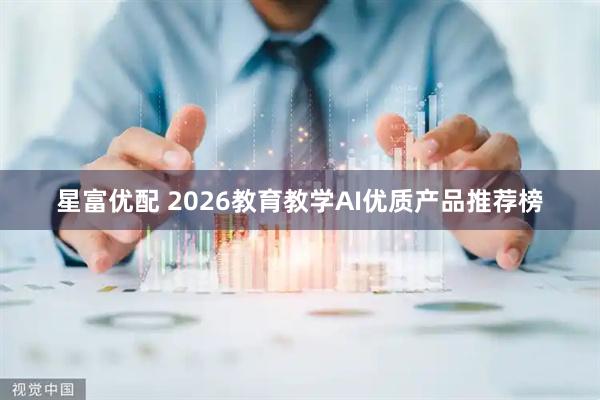星富优配 2026教育教学AI优质产品推荐榜